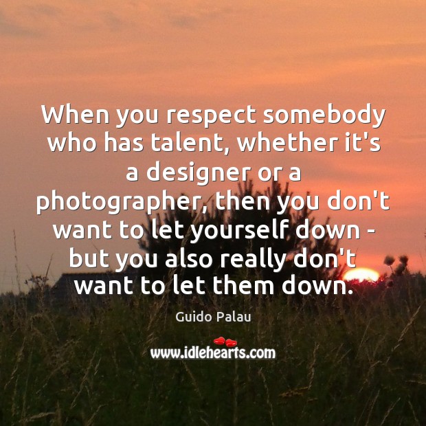 When you respect somebody who has talent, whether it’s a designer or Guido Palau Picture Quote
