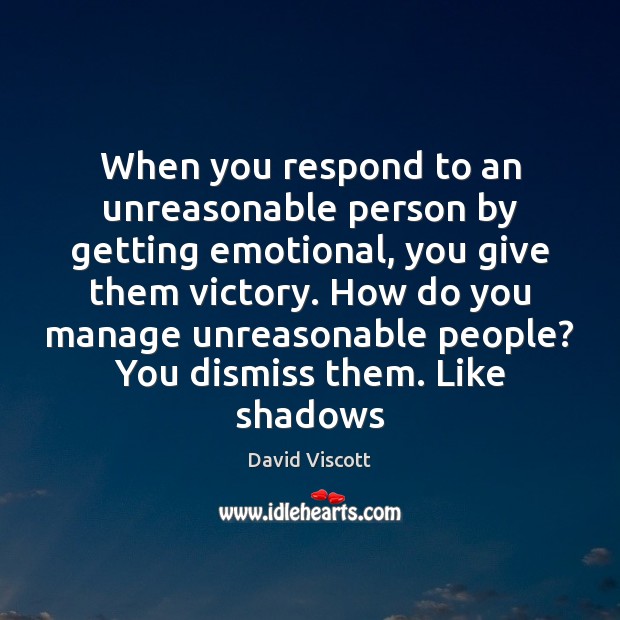 When you respond to an unreasonable person by getting emotional, you give David Viscott Picture Quote
