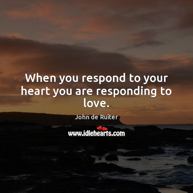 When you respond to your heart you are responding to love. John de Ruiter Picture Quote