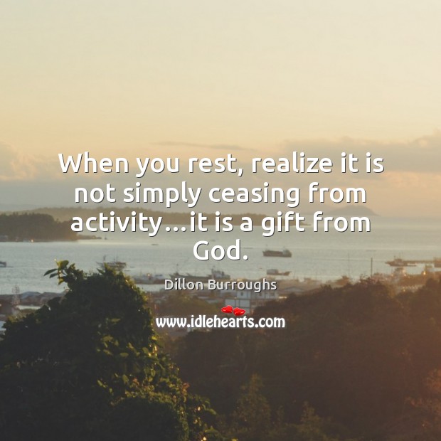When you rest, realize it is not simply ceasing from activity…it is a gift from God. Realize Quotes Image