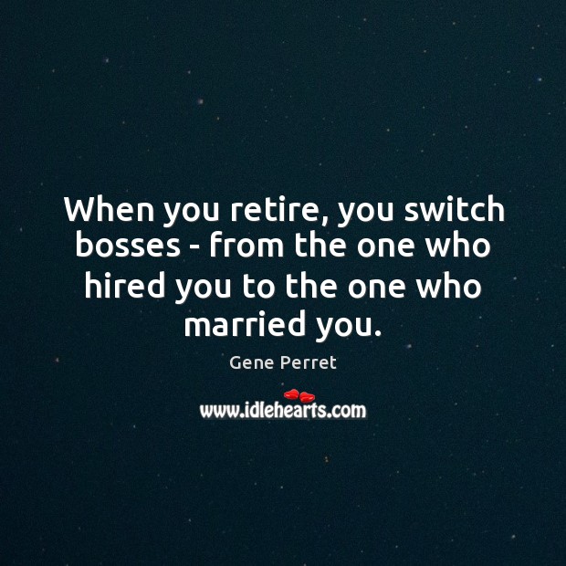 When you retire, you switch bosses – from the one who hired Gene Perret Picture Quote