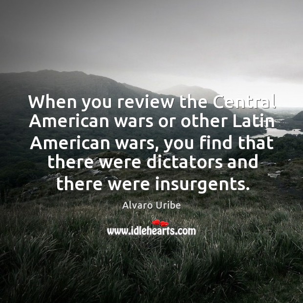 When you review the central american wars or other latin american wars, you find that there Alvaro Uribe Picture Quote