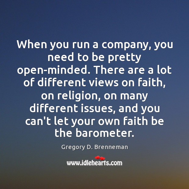 When you run a company, you need to be pretty open-minded. There Gregory D. Brenneman Picture Quote