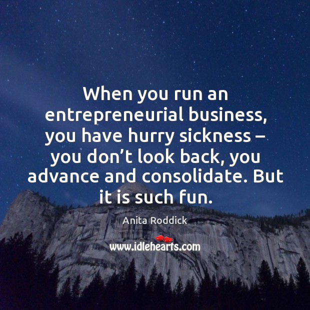 When you run an entrepreneurial business, you have hurry sickness – you don’t look back Anita Roddick Picture Quote