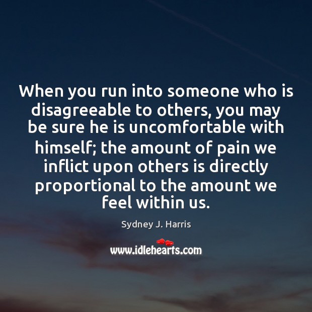 When you run into someone who is disagreeable to others, you may Sydney J. Harris Picture Quote