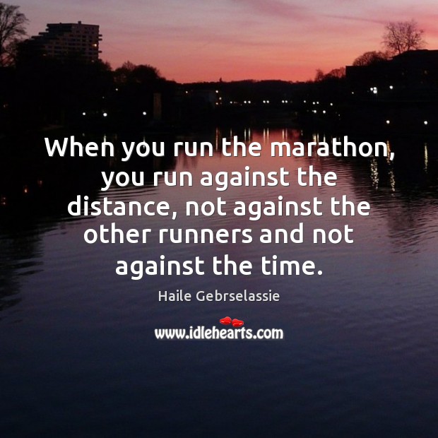 When you run the marathon, you run against the distance, not against Haile Gebrselassie Picture Quote
