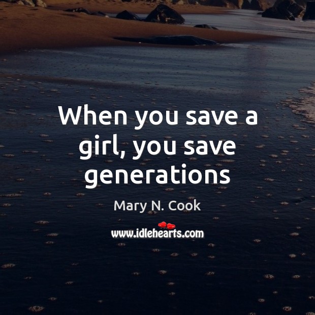 When you save a girl, you save generations Mary N. Cook Picture Quote