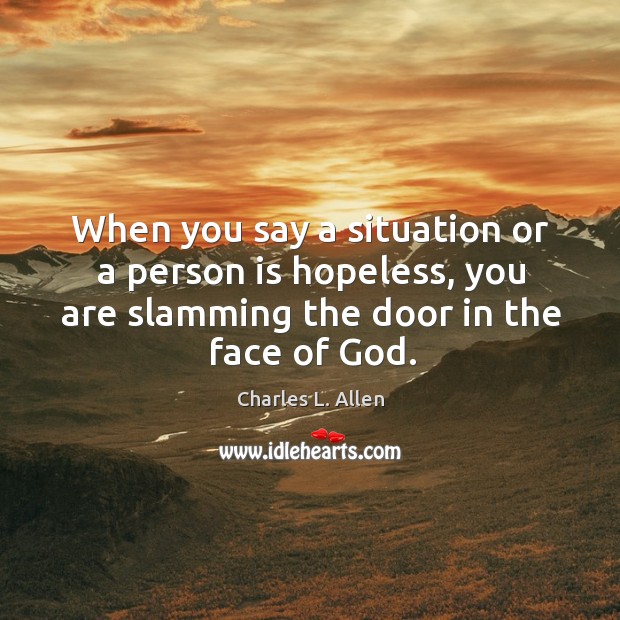 When you say a situation or a person is hopeless, you are slamming the door in the face of God. Charles L. Allen Picture Quote