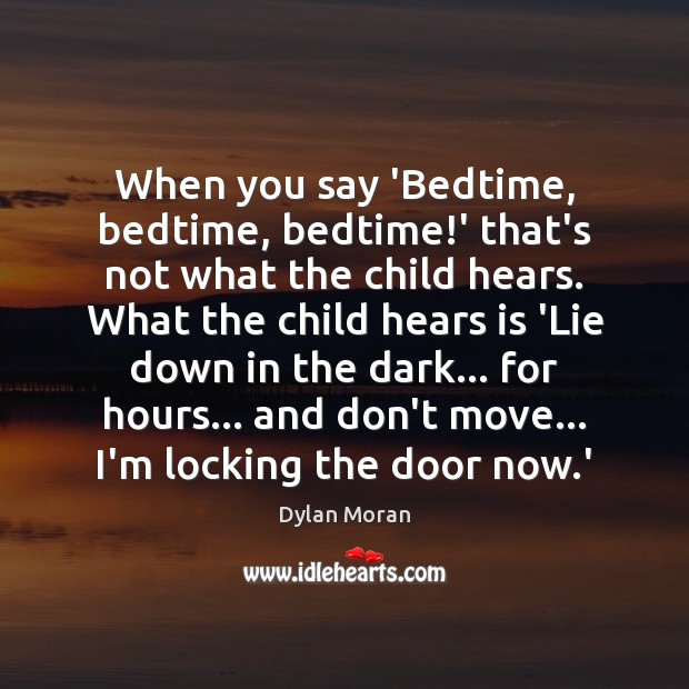 When you say ‘Bedtime, bedtime, bedtime!’ that’s not what the child 