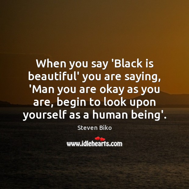 When you say ‘Black is beautiful’ you are saying, ‘Man you are Steven Biko Picture Quote