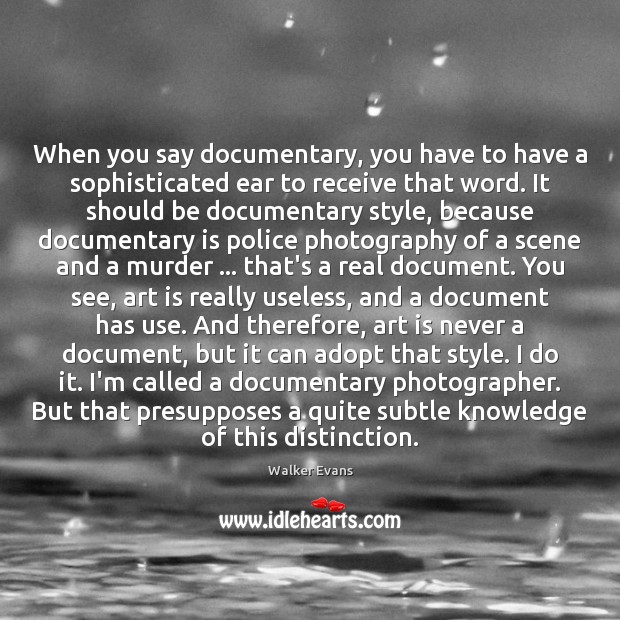When you say documentary, you have to have a sophisticated ear to Walker Evans Picture Quote
