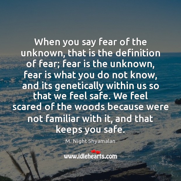 When you say fear of the unknown, that is the definition of Image
