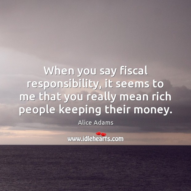 When you say fiscal responsibility, it seems to me that you really Alice Adams Picture Quote