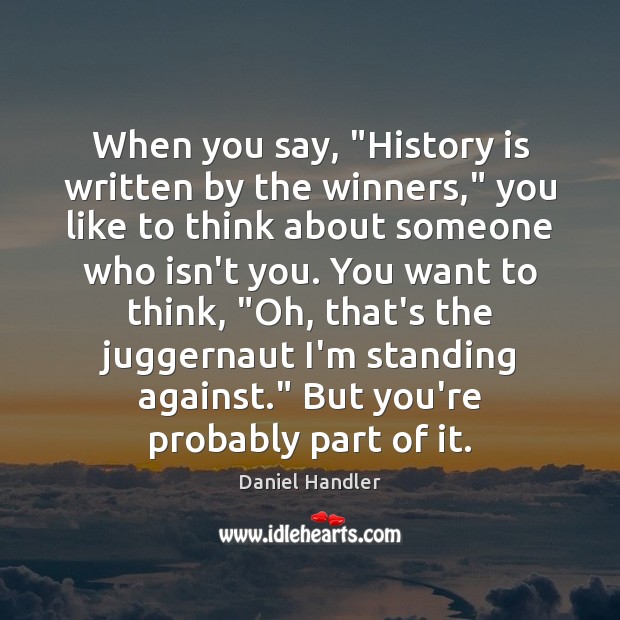 When you say, “History is written by the winners,” you like to Daniel Handler Picture Quote