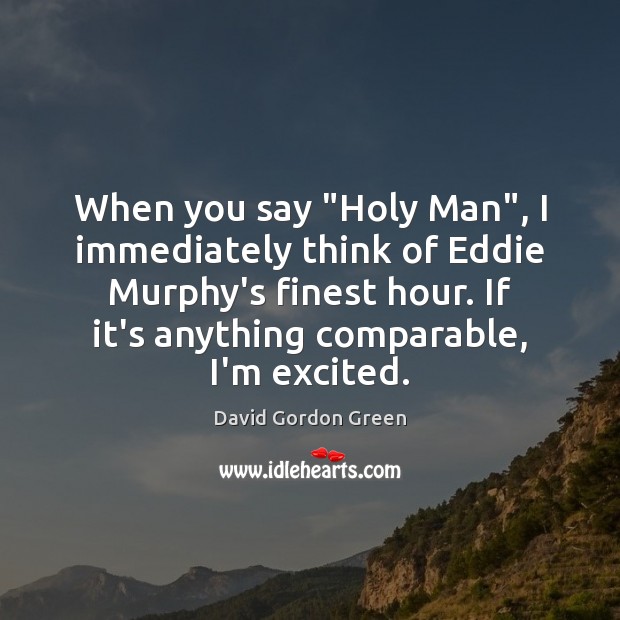 When you say “Holy Man”, I immediately think of Eddie Murphy’s finest David Gordon Green Picture Quote