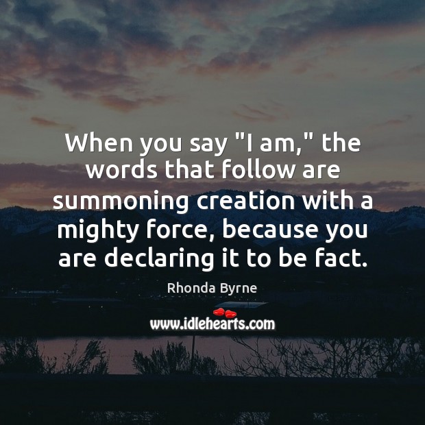 When you say “I am,” the words that follow are summoning creation Rhonda Byrne Picture Quote