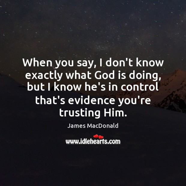 When you say, I don’t know exactly what God is doing, but James MacDonald Picture Quote