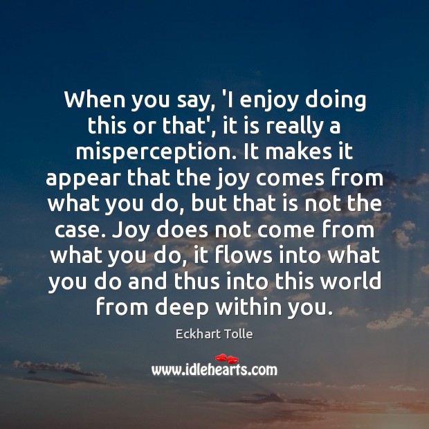When you say, ‘I enjoy doing this or that’, it is really Eckhart Tolle Picture Quote