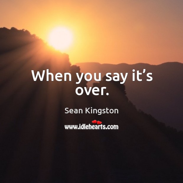 When you say it’s over. Sean Kingston Picture Quote