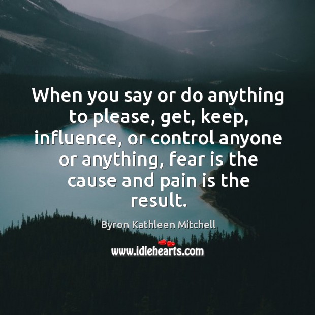 When you say or do anything to please, get, keep, influence, or control anyone or anything Pain Quotes Image