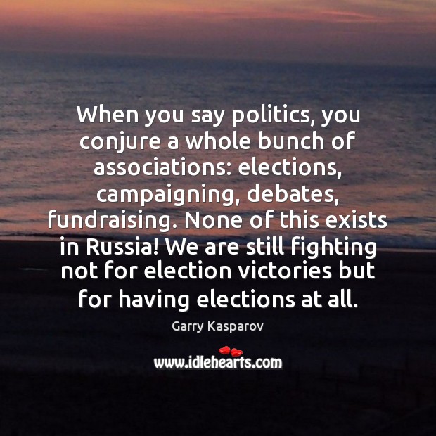 When you say politics, you conjure a whole bunch of associations: elections, Garry Kasparov Picture Quote