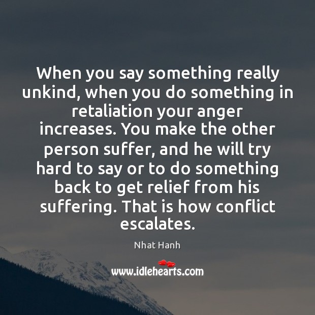 When you say something really unkind, when you do something in retaliation Nhat Hanh Picture Quote
