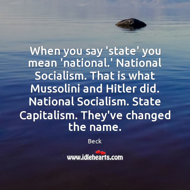 When you say ‘state’ you mean ‘national.’ National Socialism. That is Beck Picture Quote