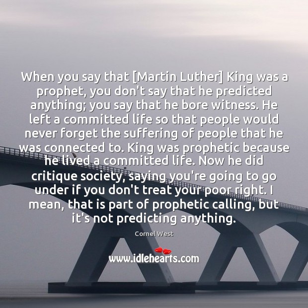 When you say that [Martin Luther] King was a prophet, you don’t Cornel West Picture Quote