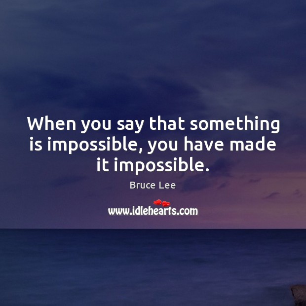 When you say that something is impossible, you have made it impossible. Bruce Lee Picture Quote