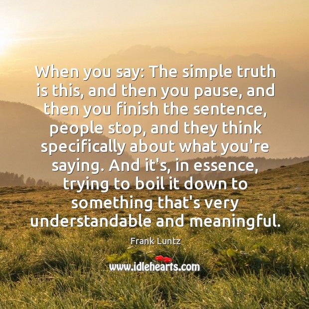 When you say: The simple truth is this, and then you pause, Frank Luntz Picture Quote
