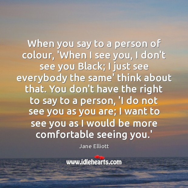 When you say to a person of colour, ‘When I see you, Jane Elliott Picture Quote