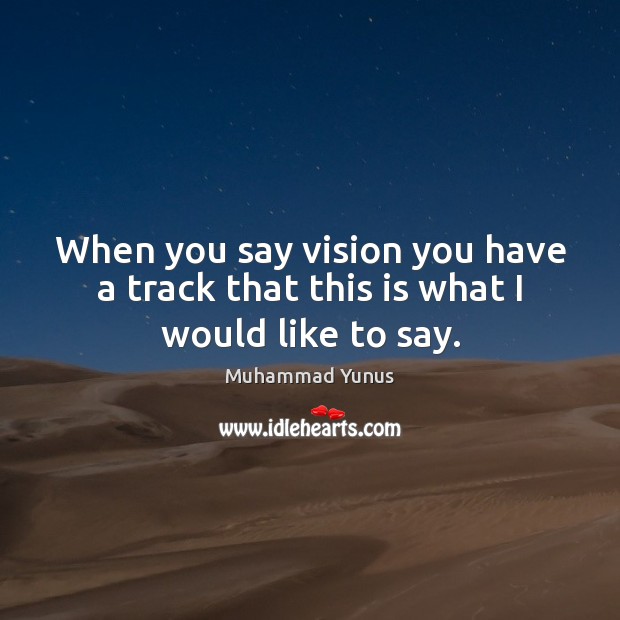 When you say vision you have a track that this is what I would like to say. Muhammad Yunus Picture Quote