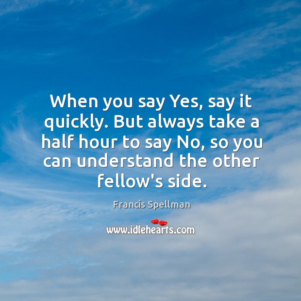 When you say Yes, say it quickly. But always take a half Francis Spellman Picture Quote