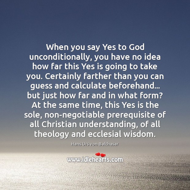 When you say Yes to God unconditionally, you have no idea how Hans Urs von Balthasar Picture Quote