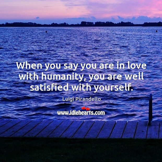 When you say you are in love with humanity, you are well satisfied with yourself. Humanity Quotes Image