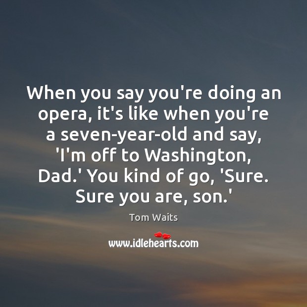 When you say you’re doing an opera, it’s like when you’re a Image