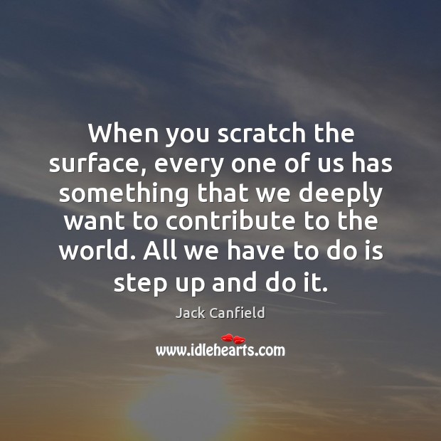 When you scratch the surface, every one of us has something that Jack Canfield Picture Quote