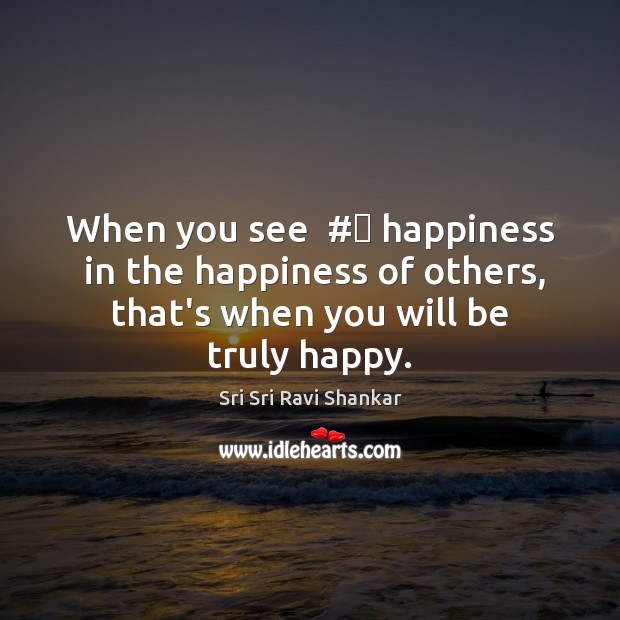 When you see  #‎ happiness  in the happiness of others, that’s when you Sri Sri Ravi Shankar Picture Quote
