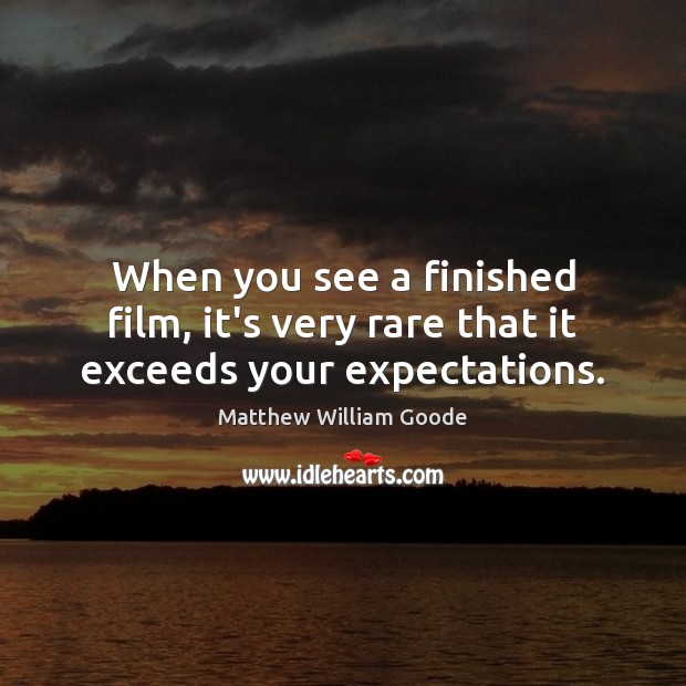 When you see a finished film, it’s very rare that it exceeds your expectations. Matthew William Goode Picture Quote
