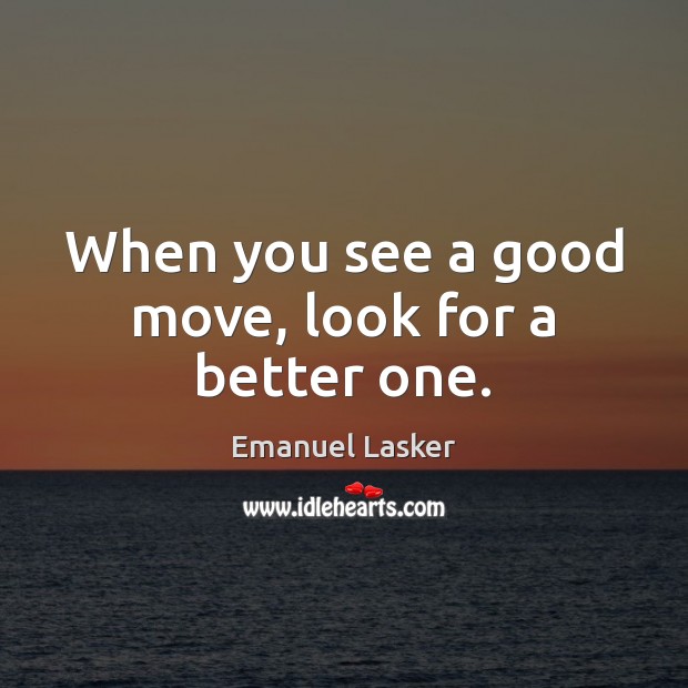 When you see a good move, look for a better one. Emanuel Lasker Picture Quote