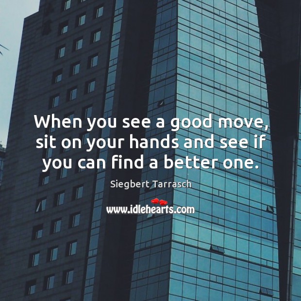 When you see a good move, sit on your hands and see if you can find a better one. Siegbert Tarrasch Picture Quote
