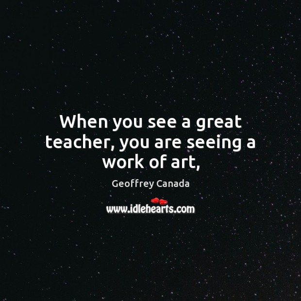 When you see a great teacher, you are seeing a work of art, Geoffrey Canada Picture Quote