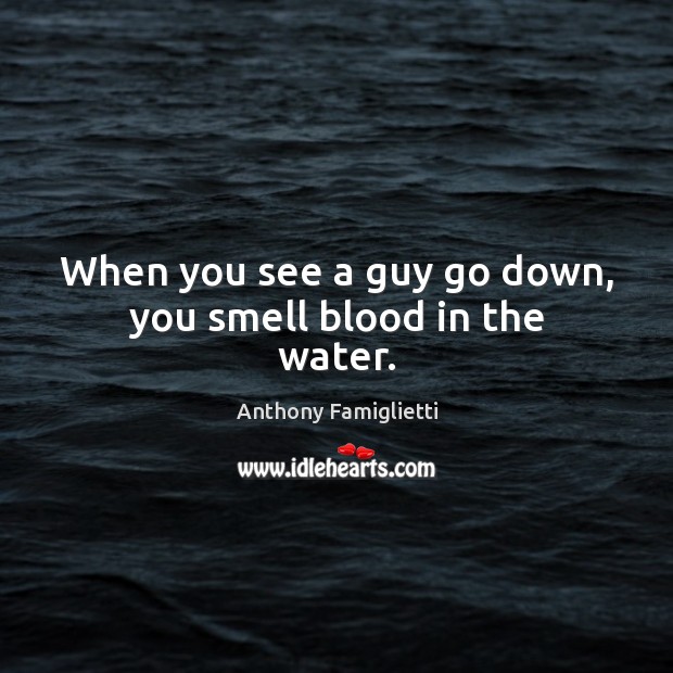 When you see a guy go down, you smell blood in the water. Image