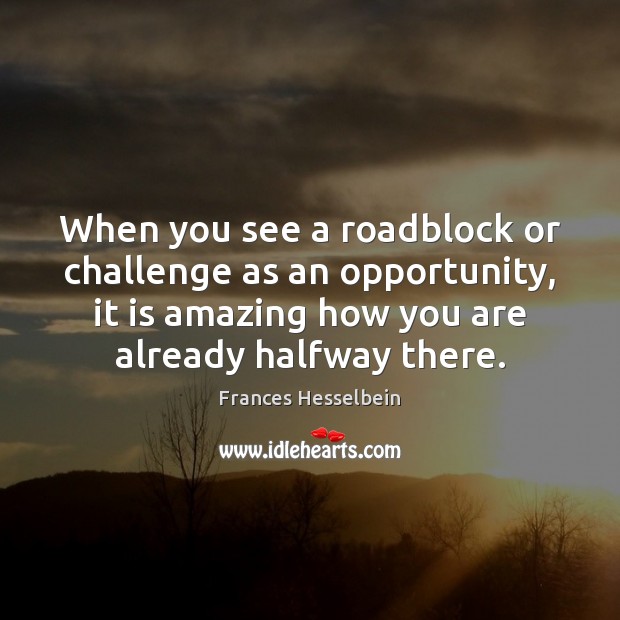 When you see a roadblock or challenge as an opportunity, it is Frances Hesselbein Picture Quote