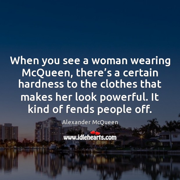 When you see a woman wearing McQueen, there’s a certain hardness Alexander McQueen Picture Quote