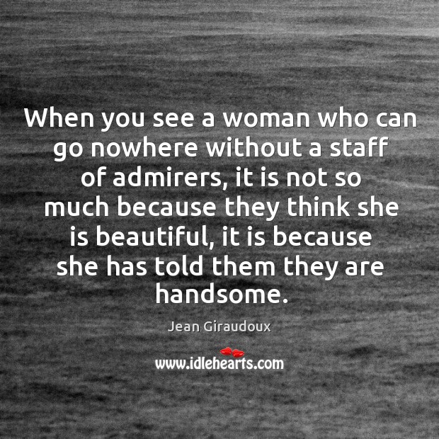 When you see a woman who can go nowhere without a staff of admirers Jean Giraudoux Picture Quote