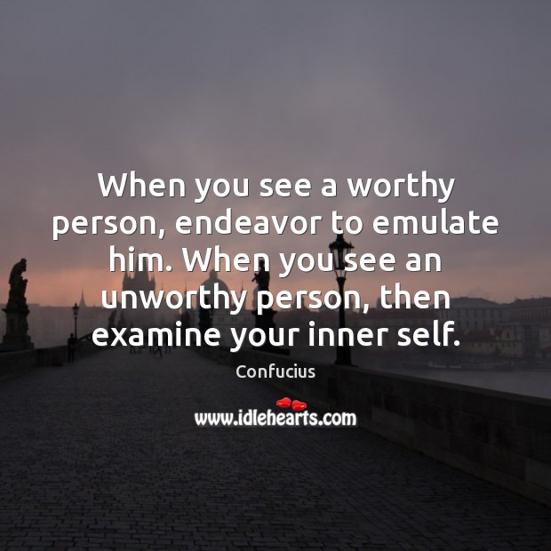 When you see a worthy person, endeavor to emulate him. When you Image
