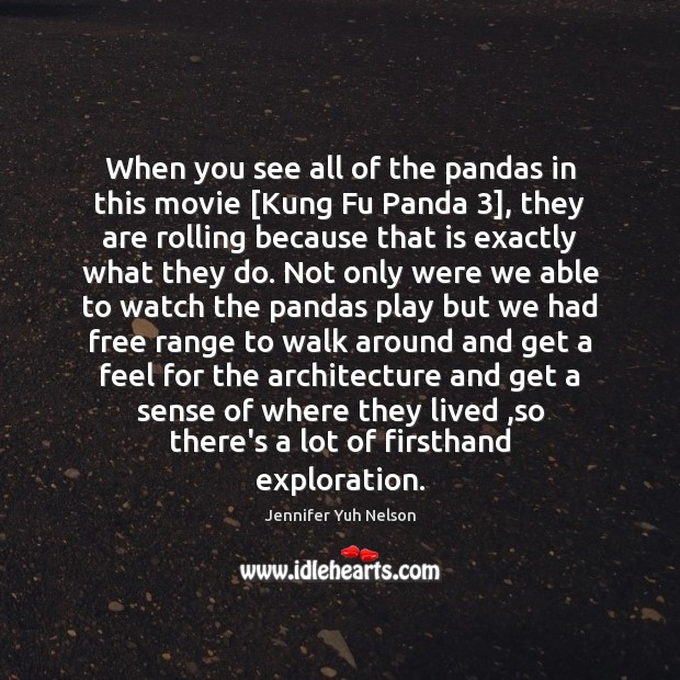 When you see all of the pandas in this movie [Kung Fu Jennifer Yuh Nelson Picture Quote