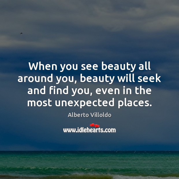 When you see beauty all around you, beauty will seek and find Alberto Villoldo Picture Quote