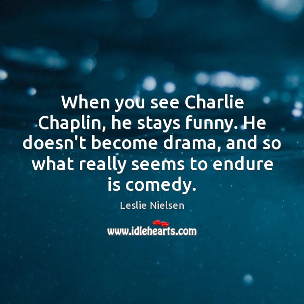 When you see Charlie Chaplin, he stays funny. He doesn’t become drama, Leslie Nielsen Picture Quote